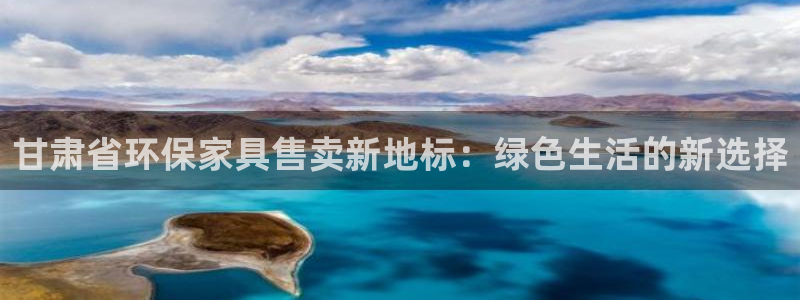 tp官网钱包网址：甘肃省环保家具售卖新地标：绿色生活的新选择