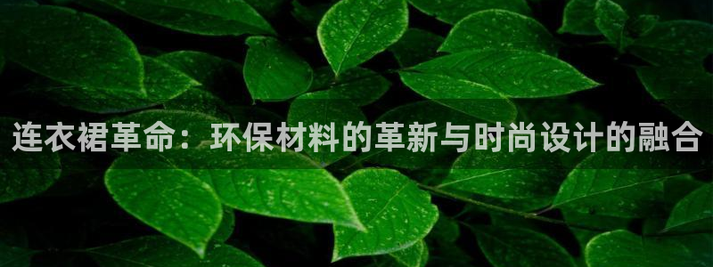 tptp下载入口：连衣裙革命：环保材料的革新与时尚设计的融合