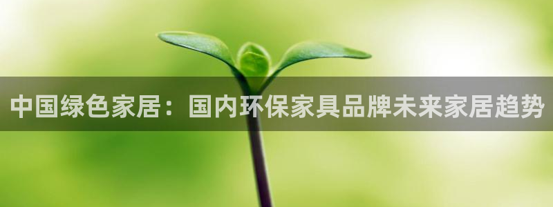 tp钱包 kishu：中国绿色家居：国内环保家具品牌未来家居