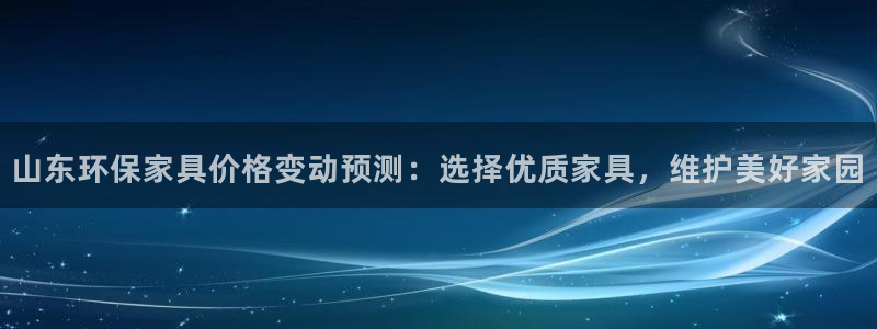 tp钱包 eth：山东环保家具价格变动预测：选择优质家具，维