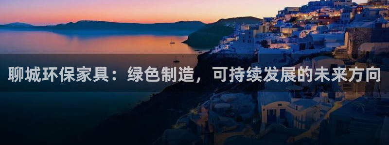 tptp下载软件：聊城环保家具：绿色制造，可持续发展的未来方