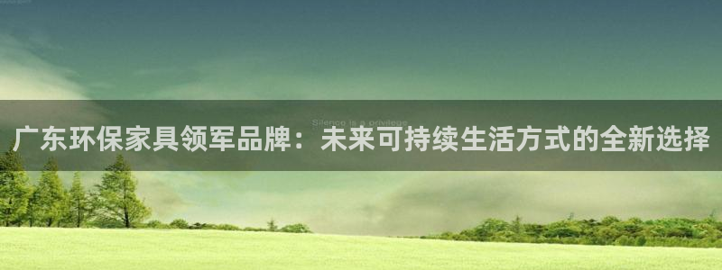 tplogincn登录app：广东环保家具领军品牌：未来可持